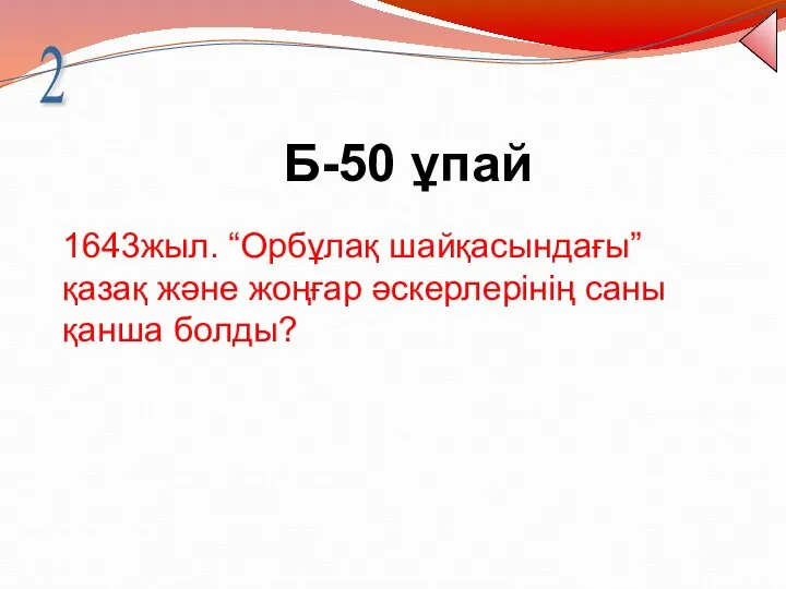 Б-50 ұпай 2 1643жыл. “Орбұлақ шайқасындағы” қазақ және жоңғар әскерлерінің саны қанша болды?