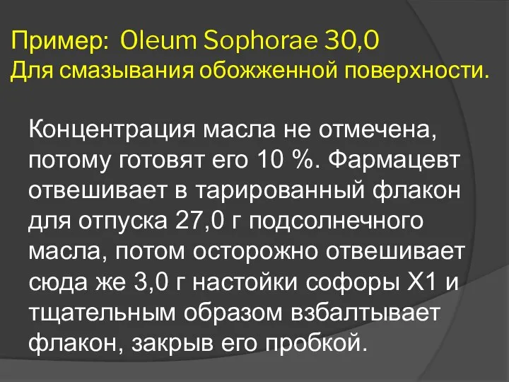 Пример: Oleum Sophorae 30,0 Для смазывания обожженной поверхности. Концентрация масла не отмечена,