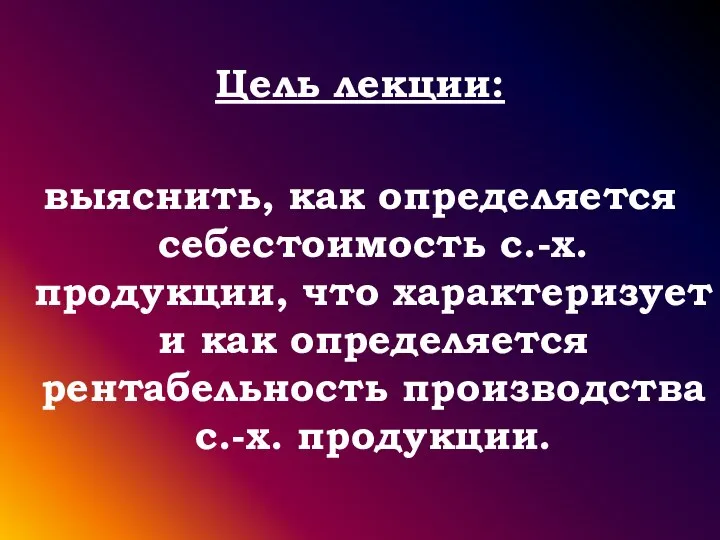 Цель лекции: выяснить, как определяется себестоимость с.-х. продукции, что характеризует и как