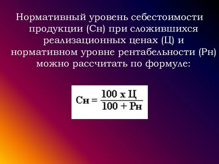 Нормативный уровень себестоимости продукции (Сн) при сложившихся реализационных ценах (Ц) и нормативном