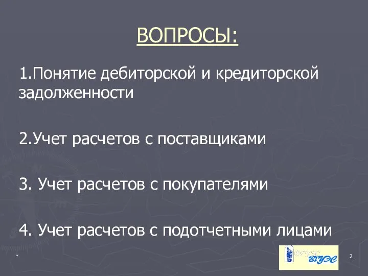 * ВОПРОСЫ: 1.Понятие дебиторской и кредиторской задолженности 2.Учет расчетов с поставщиками 3.