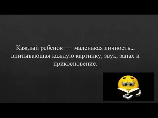 Каждый ребенок — маленькая личность… впитывающая каждую картинку, звук, запах и прикосновение.