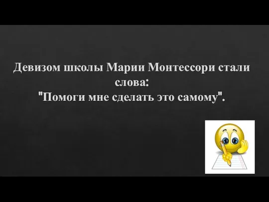 Девизом школы Марии Монтессори стали слова: "Помоги мне сделать это самому".