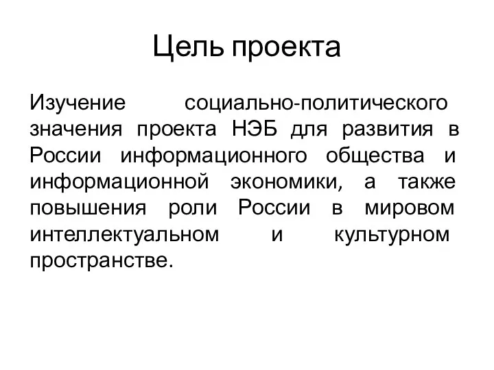 Цель проекта Изучение социально-политического значения проекта НЭБ для развития в России информационного