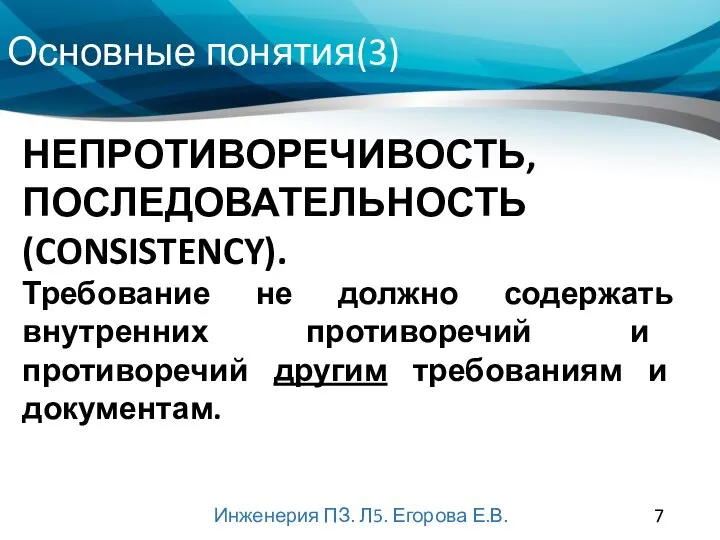 Основные понятия(3) Инженерия ПЗ. Л5. Егорова Е.В. НЕПРОТИВОРЕЧИВОСТЬ, ПОСЛЕДОВАТЕЛЬНОСТЬ (CONSISTENCY). Требование не