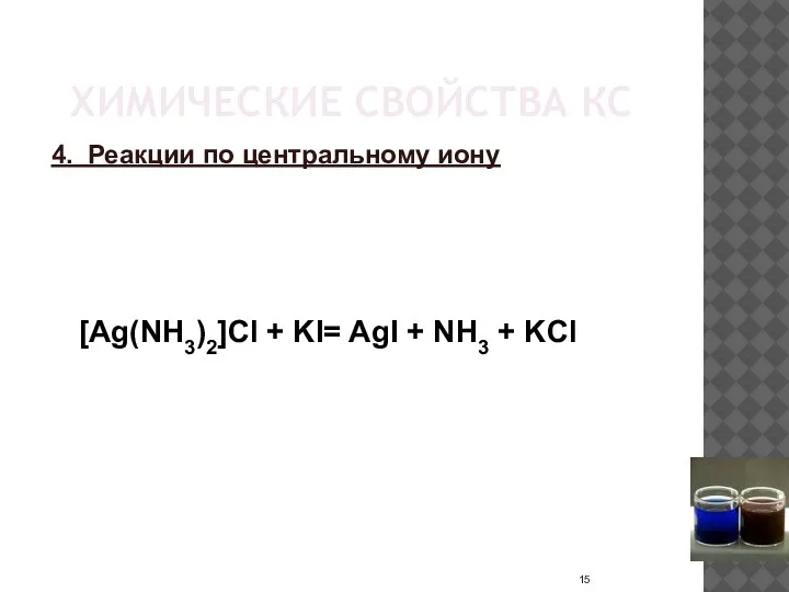 ХИМИЧЕСКИЕ СВОЙСТВА КС 4. Реакции по центральному иону [Ag(NH3)2]Cl + KI= AgI + NH3 + KCl