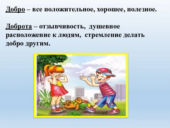 Добро – все положительное, хорошее, полезное. Доброта – отзывчивость, душевное расположение к