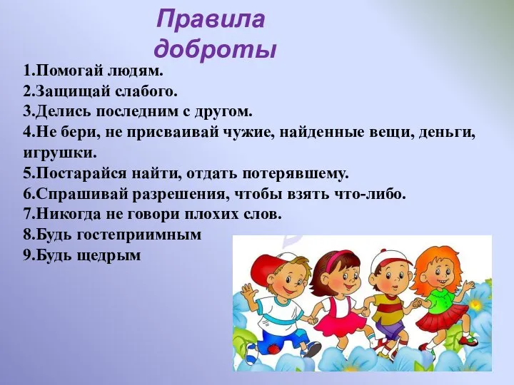 1.Помогай людям. 2.Защищай слабого. 3.Делись последним с другом. 4.Не бери, не присваивай