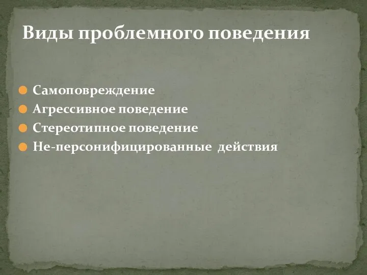 Самоповреждение Агрессивное поведение Стереотипное поведение Не-персонифицированные действия Виды проблемного поведения