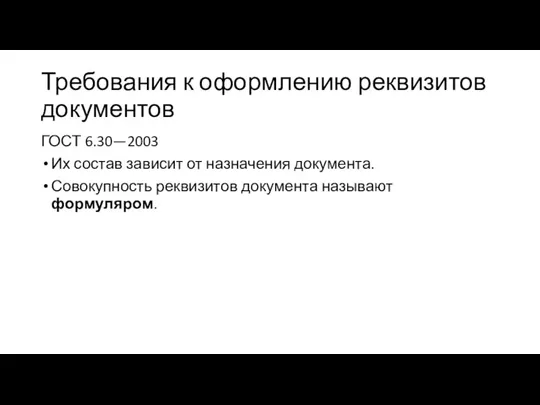 Требования к оформлению реквизитов документов ГОСТ 6.30—2003 Их состав зависит от назначения