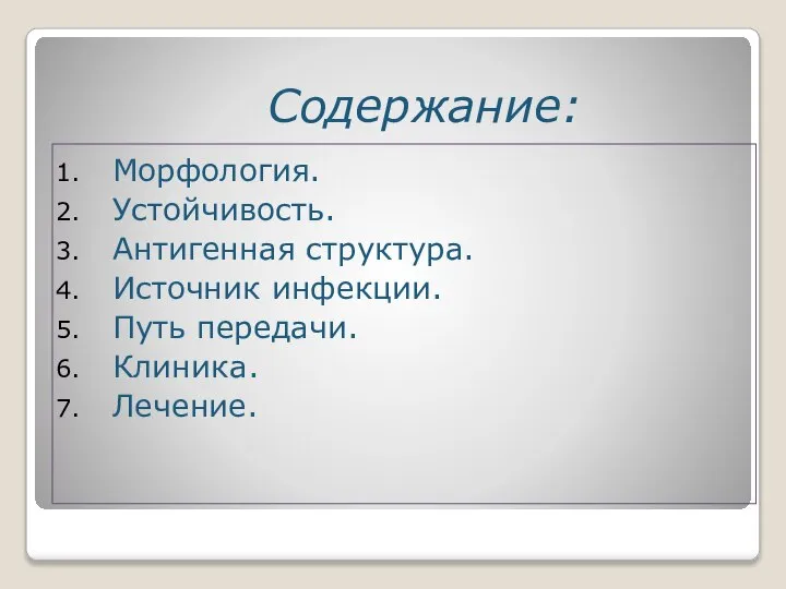 Содержание: Морфология. Устойчивость. Антигенная структура. Источник инфекции. Путь передачи. Клиника. Лечение.