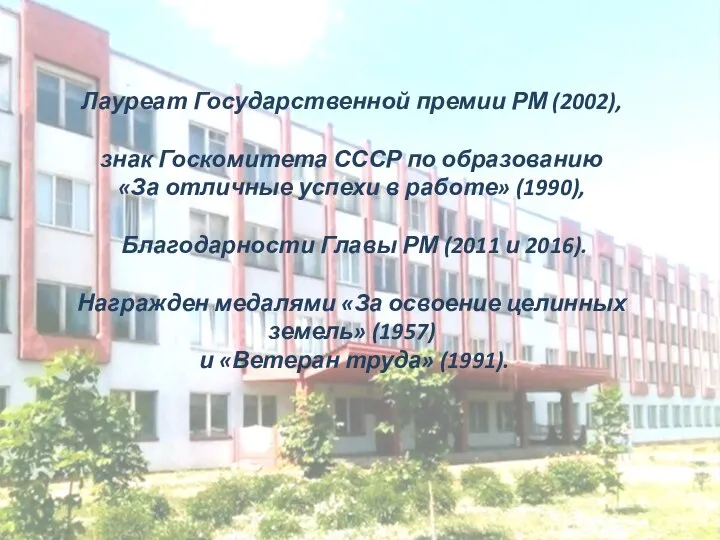 Лауреат Государственной премии РМ (2002), знак Госкомитета СССР по образованию «За отличные