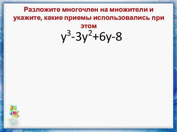 Разложите многочлен на множители и укажите, какие приемы использовались при этом y3-3y2+6y-8