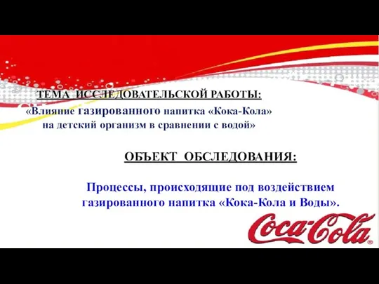 ТЕМА ИССЛЕДОВАТЕЛЬСКОЙ РАБОТЫ: «Влияние газированного напитка «Кока-Кола» на детский организм в сравнении с водой»