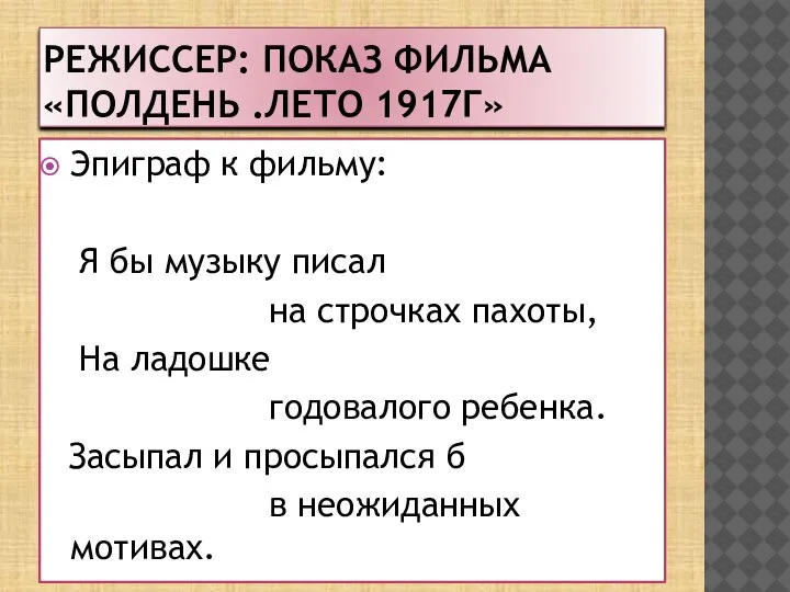 РЕЖИССЕР: ПОКАЗ ФИЛЬМА «ПОЛДЕНЬ .ЛЕТО 1917Г» Эпиграф к фильму: Я бы музыку