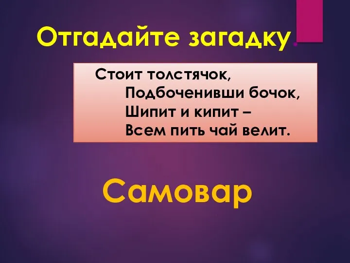 Стоит толстячок, Подбоченивши бочок, Шипит и кипит – Всем пить чай велит. Отгадайте загадку. Самовар