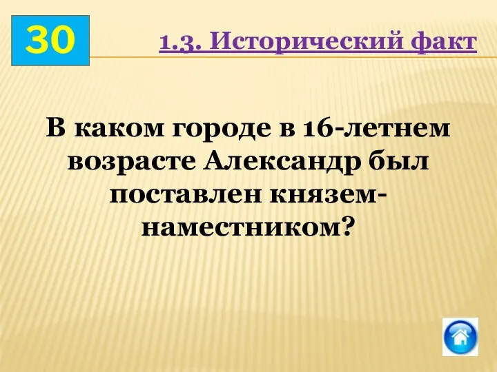 30 В каком городе в 16-летнем возрасте Александр был поставлен князем-наместником? 1.3. Исторический факт