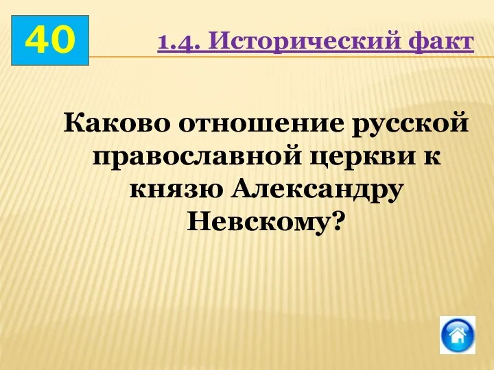 40 1.4. Исторический факт Каково отношение русской православной церкви к князю Александру Невскому?