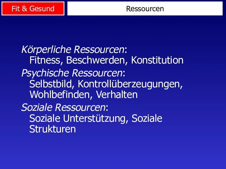 Ressourcen Körperliche Ressourcen: Fitness, Beschwerden, Konstitution Psychische Ressourcen: Selbstbild, Kontrollüberzeugungen, Wohlbefinden, Verhalten