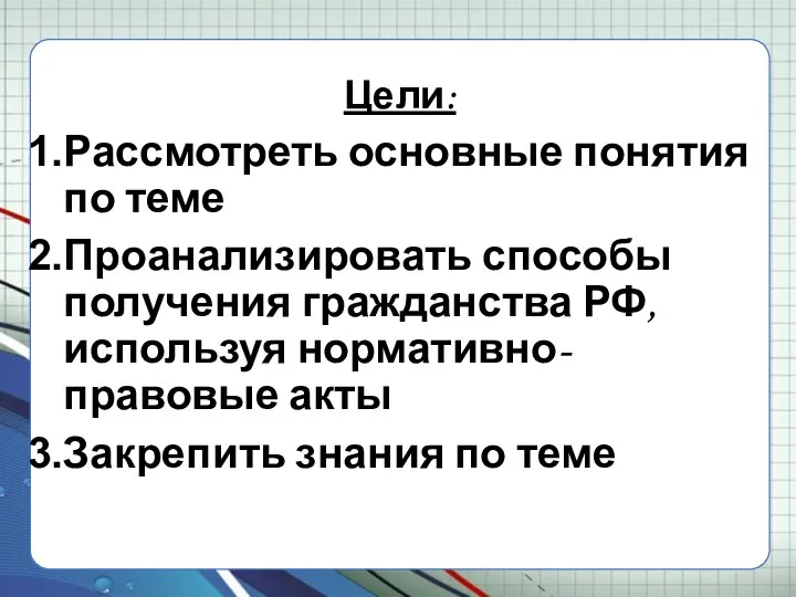 Цели: Рассмотреть основные понятия по теме Проанализировать способы получения гражданства РФ, используя