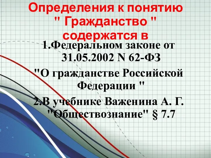 Определения к понятию " Гражданство " содержатся в 1.Федеральном законе от 31.05.2002