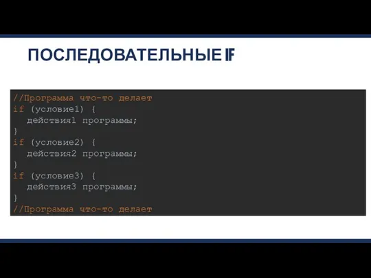 ПОСЛЕДОВАТЕЛЬНЫЕ IF //Программа что-то делает if (условие1) { действия1 программы; } if