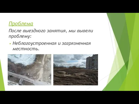 Проблема После выездного занятия, мы вывели проблему: Неблагоустроенная и загрязненная местность.