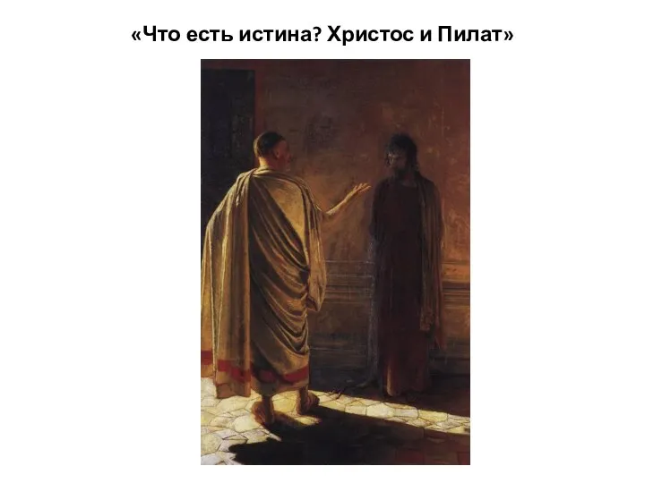 «Что есть истина? Христос и Пилат»