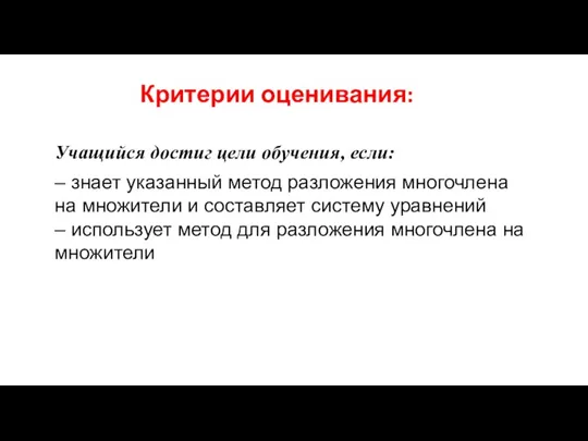 Критерии оценивания: Учащийся достиг цели обучения, если: – знает указанный метод разложения