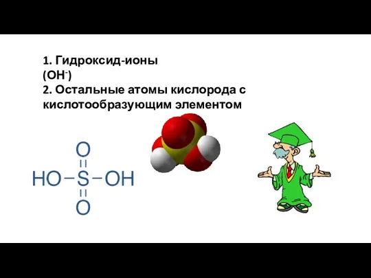 1. Гидроксид-ионы (ОН-) 2. Остальные атомы кислорода с кислотообразующим элементом