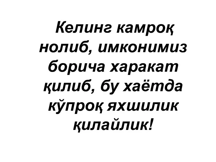 Келинг камроқ нолиб, имконимиз борича харакат қилиб, бу хаётда кўпроқ яхшилик қилайлик!