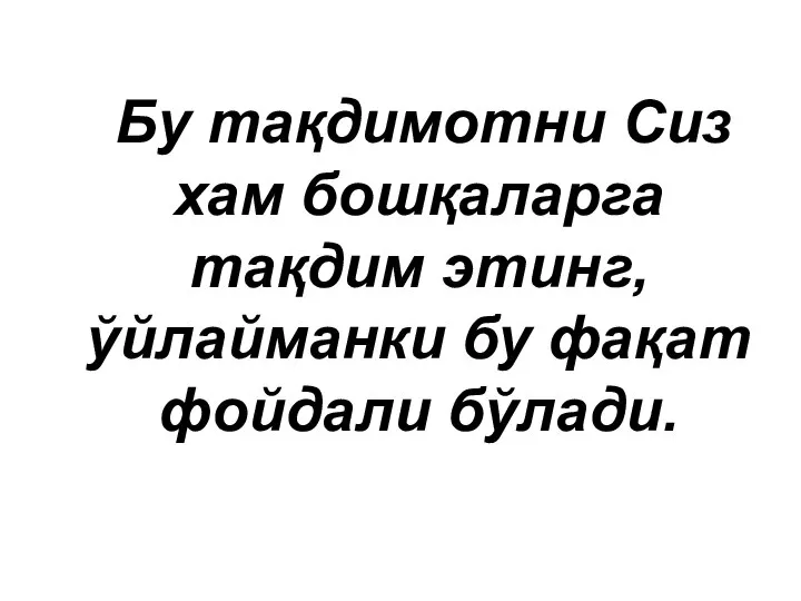 Бу тақдимотни Сиз хам бошқаларга тақдим этинг, ўйлайманки бу фақат фойдали бўлади.