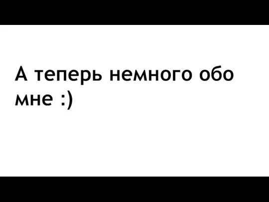 А теперь немного обо мне :)