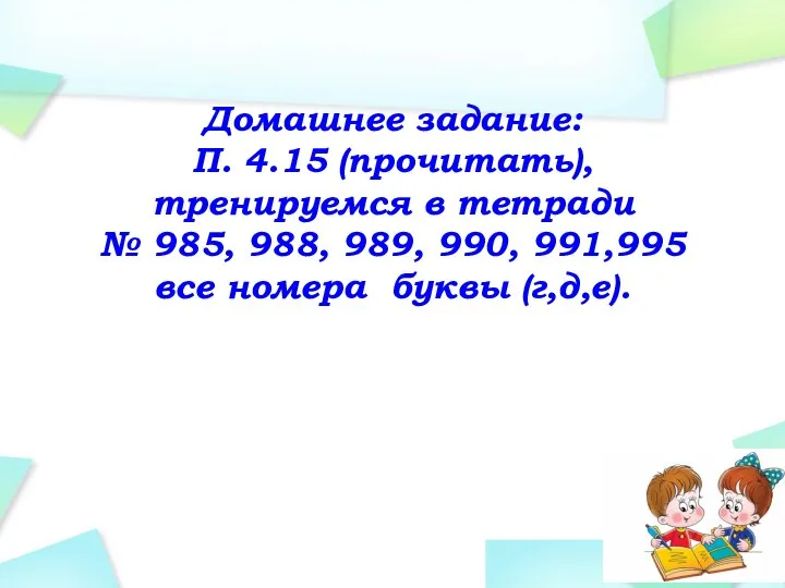 Домашнее задание: П. 4.15 (прочитать), тренируемся в тетради № 985, 988, 989,