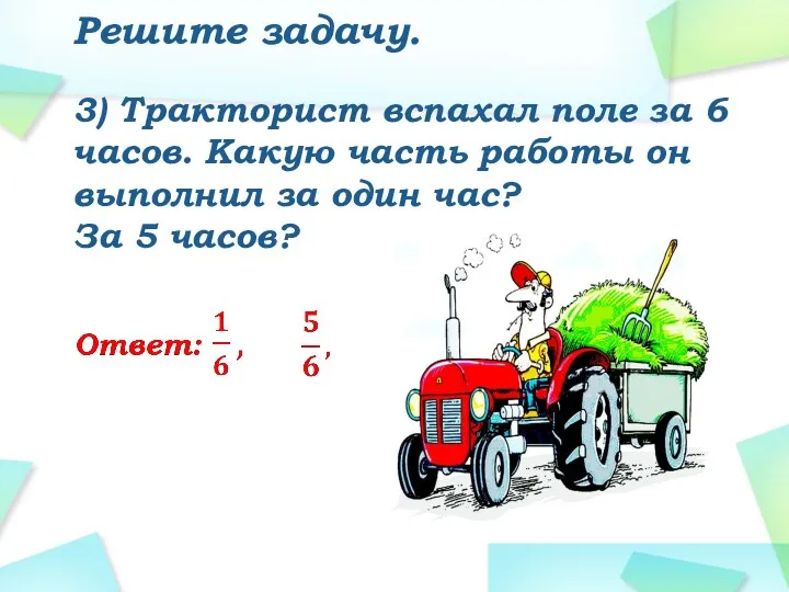 Решите задачу. 3) Тракторист вспахал поле за 6 часов. Какую часть работы