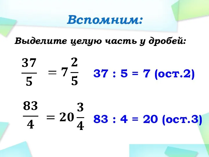 Вспомним: Выделите целую часть у дробей: 37 : 5 = 7 (ост.2)