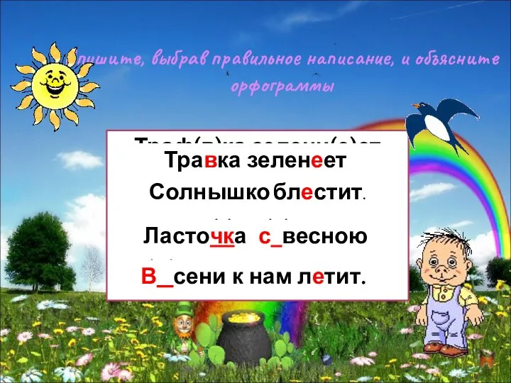 Спишите, выбрав правильное написание, и объясните орфограммы Траф(в)ка зелени(е)ет Солнышко бл.стит. Ласточ(?)ка