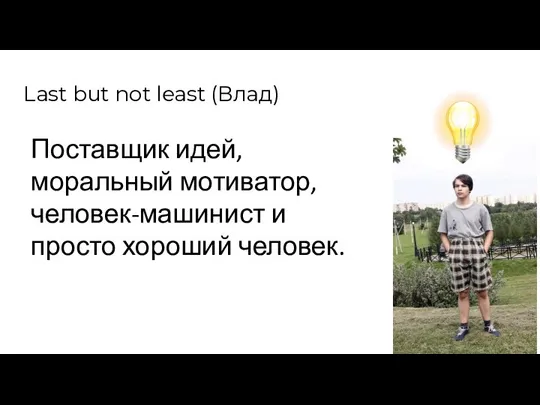 Last but not least (Влад) Поставщик идей, моральный мотиватор, человек-машинист и просто хороший человек.