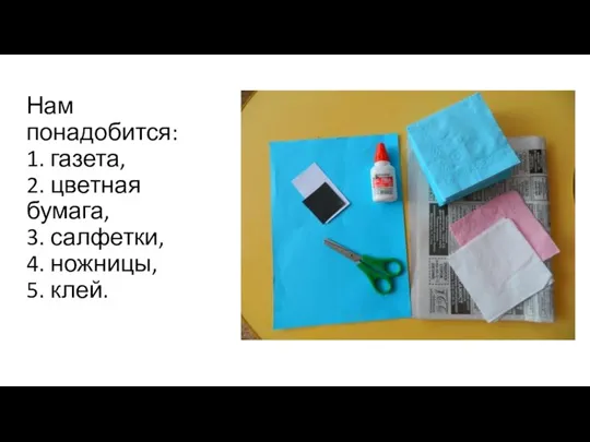 Нам понадобится: 1. газета, 2. цветная бумага, 3. салфетки, 4. ножницы, 5. клей.