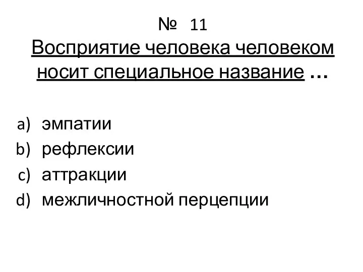 № 11 Восприятие человека человеком носит специальное название … эмпатии рефлексии аттракции межличностной перцепции