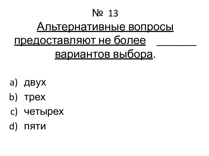 № 13 Альтернативные вопросы предоставляют не более _______ вариантов выбора. двух трех четырех пяти