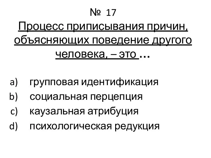 № 17 Процесс приписывания причин, объясняющих поведение другого человека, – это …