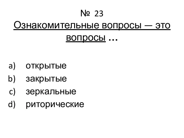 № 23 Ознакомительные вопросы — это вопросы … открытые закрытые зеркальные риторические