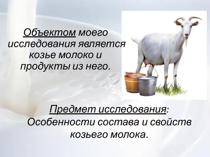 Объектом моего исследования является козье молоко и продукты из него. Предмет исследования: