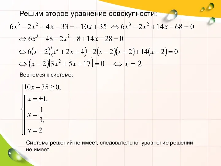 Решим второе уравнение совокупности: Вернемся к системе: Система решений не имеет, следовательно, уравнение решений не имеет.