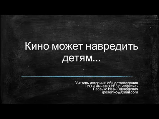 Кино может навредить детям… Учитель истории и обществоведения ГУО «Гимназия №3 г.Бобруска» Песенко Иван Эдуардович ipesenko@gmail.com