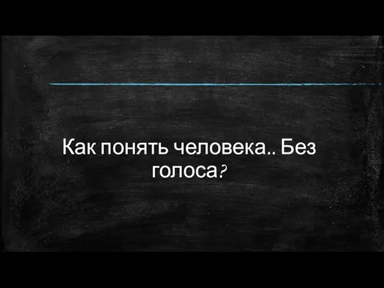 Как понять человека.. Без голоса?