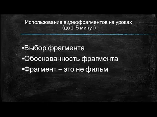 Использование видеофрагментов на уроках (до 1-5 минут) Выбор фрагмента Обоснованность фрагмента Фрагмент – это не фильм