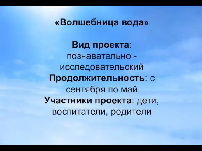 «Волшебница вода» Вид проекта: познавательно - исследовательский Продолжительность: с сентября по май