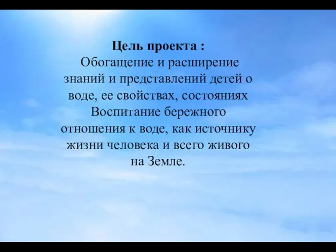 Цель проекта : Обогащение и расширение знаний и представлений детей о воде,